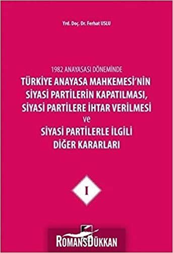 1982 Anayasası Döneminde Türkiye Anayasa Mahkemesi'nin Siyasi Partilerin Kapatılması, Siyasi Partilere İhtar Verilmesi ve Siyasi Partilerle İlgili Diğer Kararları Cilt 1 indir
