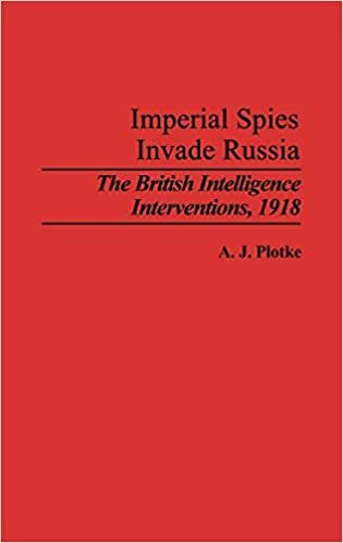 Imperial Spies Invade Russia: The British Intelligence Interventions, 1918 (Contributions in Military Studies)