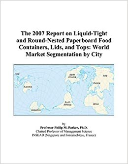 The 2007 Report on Liquid-Tight and Round-Nested Paperboard Food Containers, Lids, and Tops: World Market Segmentation by City