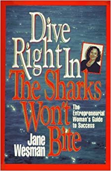 Dive Right in - The Sharks Won't Bite: The Entrepreneurial Woman's Guide to Success