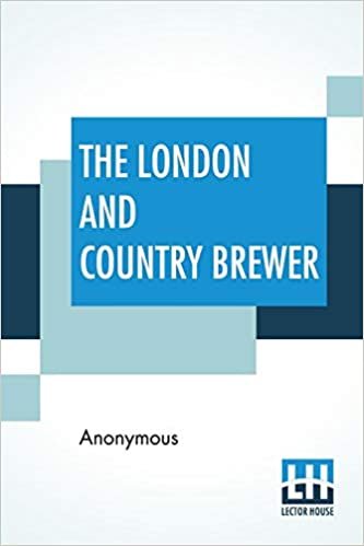 The London And Country Brewer: Containing Twenty Accounts Of Brewery To Which Is Added, A Philosophical Account Of Brewing Strong October Beer