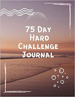 75 Day Hard Challenge Journal: Go Hard for 75 Days and be Stronger than Your Excuses - Daily Workbook with Checklist