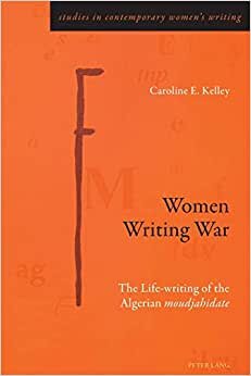Women Writing War: The Life-writing of the Algerian "moudjahidate" (Studies in Contemporary Women's Writing)