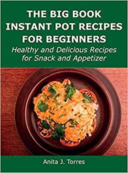 The Big Book Instant Pot Recipes for Beginners: Healthy and Delicious Recipes for Snack and Appetizer indir