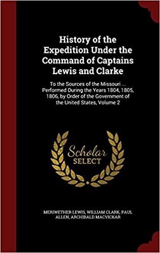 History of the Expedition Under the Command of Captains Lewis and Clarke: To the Sources of the Missouri ... Performed During the Years 1804, 1805, ... the Government of the United States, Volume 2