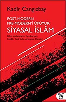Post-Modern Pre-Modern’i Öpüyor: Siyasal İslam: Bilim, Aydınlanma, Cumhuriyet, Laiklik, Türk Solu, Anarşizm Dersleri
