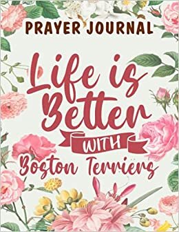 Prayer Journal Life is better with Boston Terriers Family: Christian Planner, Prayer Devotional, Devotional And Journal,8.5x11 in,For Women