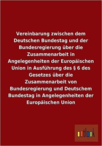 Vereinbarung zwischen dem Deutschen Bundestag und der Bundesregierung über die Zusammenarbeit in Angelegenheiten der Europäischen Union in Ausführung ... und Deutschem Bundestag in Angelegenheit