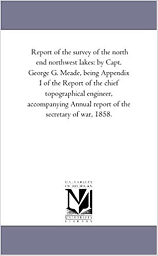 Report of the survey of the north end northwest lakes: by Capt. George G. Meade, being Appendix I of the Report of the chief topographical engineer, ... Annual report of the secretary of war, 1858. indir