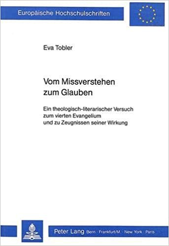 Vom Missverstehen zum Glauben: Ein theologisch-literarischer Versuch zum vierten Evangelium und zu Zeugnissen seiner Wirkung (Europäische ... 23: Theology / Série 23: Théologie, Band 395)