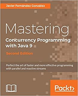 Mastering Concurrency Programming with Java 9 - Second Edition: Fast, reactive and parallel application development