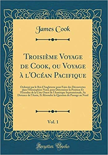 Troisième Voyage de Cook, ou Voyage à l'Océan Pacifique, Vol. 1: Ordonné par le Roi d'Angleterre pour Faire des Découvertes dans l'Hémisphère Nord, ... Ouest de l'Amérique Septentrionale, Sa Dista