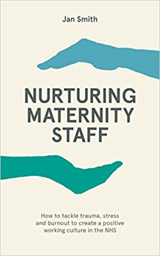 Nurturing Maternity Staff: How to tackle trauma, stress and burnout to create a positive working culture in the NHS indir