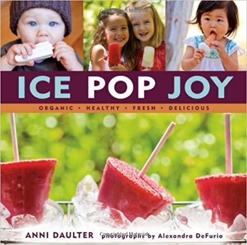 Ice Pop Joy: Organic Healthy Fresh Delicious