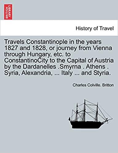 Travels Constantinople in the years 1827 and 1828, or journey from Vienna through Hungary, etc. to ConstantinoCity to the Capital of Austria by the ... Syria, Alexandria, ... Italy ... and Styria.