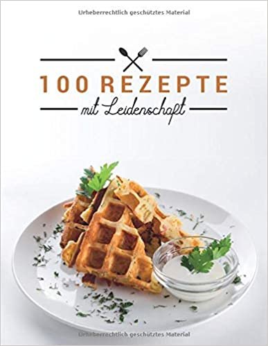 100 Rezepte mit Leidenschaft: Leer Rezeptbuch zum Schreiben in Lieblingsrezepte, Food Cookbook Journal und Veranstalter, Waffeln abdecken (104 Seiten, 8,5 x 11)