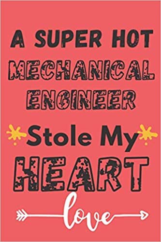 A Super Hot Mechanical Engineer Stole My Heart: "Cute Valentines Day Gifts for Mechanical Engineer / Funny & Romantic Present for Him & Her, Notebook Journal Gift ideas for Couples "