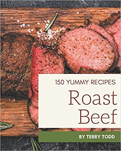 150 Yummy Roast Beef Recipes: Discover Yummy Roast Beef Cookbook NOW!