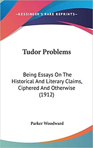 Tudor Problems: Being Essays On The Historical And Literary Claims, Ciphered And Otherwise (1912)