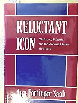 Reluctant Icon: Gladstone, Bulgaria and the Working Classes, 1856-78 (Historical Studies) (Harvard Historical Studies)