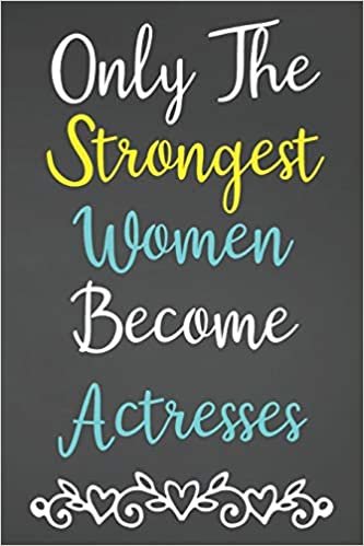 Only The Strongest Women Become Actresses: Lined Notebook Journal For Actress Appreciation Gifts