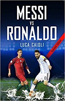 Messi vs Ronaldo 2018: The Greatest Rivalry (Luca Caioli)