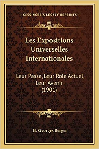 Les Expositions Universelles Internationales: Leur Passe, Leur Role Actuel, Leur Avenir (1901)