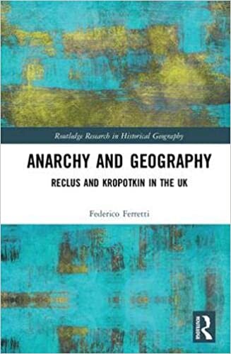 Anarchy and Geography: Reclus and Kropotkin in the UK (Routledge Research in Historical Geography)