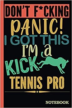 Don't F*cking Panic │ I'm a Kick Ass Tennis Pro Notebook: Funny Sweary Tennis Pro Gift for Coworker, Appreciation, Birthday, Anniversary etc. │ Blank Ruled Writing Journal Diary 6x9