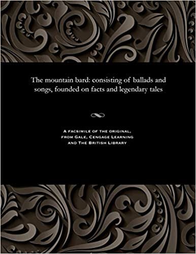 The mountain bard: consisting of ballads and songs, founded on facts and legendary tales