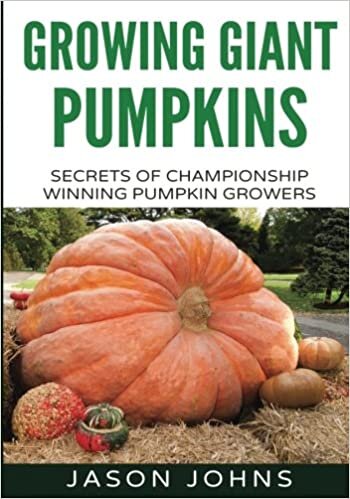 Growing Giant Pumpkins - How To Grow Massive Pumpkins At Home: Secrets For Championship Winning Giant Pumpkins: Volume 10 (Inspiring Gardening Ideas)