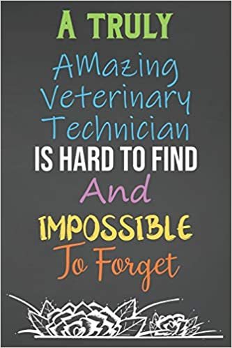 A Truly Amazing Veterinary Technician Is Hard To Find And Impossible To Forget: Lined Notebook Journal For Veterinary Technicians Appreciation Gifts
