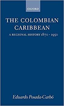 The Colombian Caribbean: A Regional History 1870-1950 (Oxford Historical Monographs)