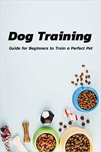 Dog Training: Guide for Beginners to Train a Perfect Pet: Dog Training