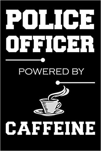 Police Officer Powered By Caffeine: Blank Lined Journal, Sketchbook, Notebook, Diary With A Funny Quote Perfect Gag Gift For Police Officers