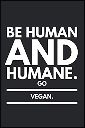 Be Human And Humane. Go Vegan.: Lined Notebook Journal, ToDo Exercise Book, e.g. for exercise, or Diary (6" x 9") with 120 pages.
