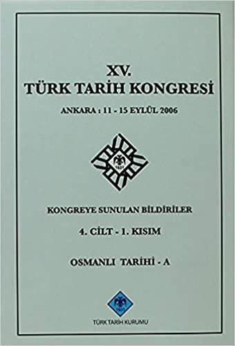 15. Türk Tarih Kongresi 4. Cilt - 1. Kısım, Osmanlı Tarihi - A: Ankara : 11 - 15 Eylül 2006Kongreye Sunulan Bildiriler