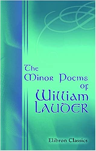 The Minor Poems of William Lauder, Playwright, Poet, and Minister of the Word of God, Mainly on the State of Scotland in and about 1568 A. D., that year of Famine and Plague