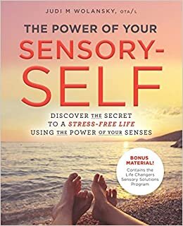 The Power of Your Sensory-Self: Discover the Secret to a Stress-Free Life Using the Power of Your Senses