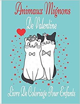 Animaux Mignons De Valentine Livre De Coloriage Pour Enfants: Livre de coloriage de la Saint-Valentin pour filles et garçons avec des ours, des coeurs, des chats et plus