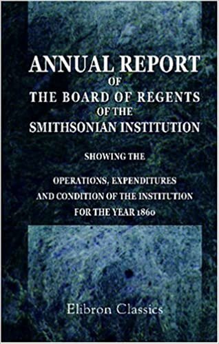 Annual Report of the Board of Regents of the Smithsonian Institution, Showing the Operations, Expenditures, and Condition of the Institution for the Year 1860