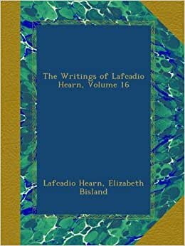 The Writings of Lafcadio Hearn, Volume 16