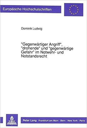 -Gegenwaertiger Angriff-, -Drohende- Und -Gegenwaertige Gefahr- Im Notwehr- Und Notstandsrecht: Eine Studie Zu Den Temporalen Erfordernissen Der ... / European University Studie) indir