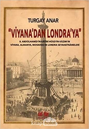 Viyana’dan Londra’ya II Abdülhamid’in Katibi Hüseyin Kazım’ın Viyana, Almanya, Moskova Seyahatnamele: 2. Abdülhamid’in Katibi Hüseyin Kazım’ın Viyana Almanya Moskova Seyahatnameleri indir