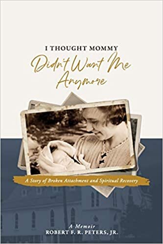 I Thought Mommy Didn't Want Me Anymore: A Story of Broken Attachment and Spiritual Recovery