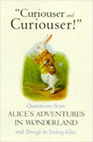 Curiouser And Curiouser - Quotations From Alice's Adventures in Wonderland And Through The Looking Glass: Quotations from the Alice Books