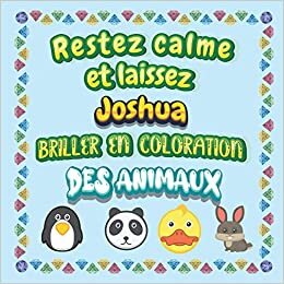 Restez calme et laissez Joshua briller en coloration des animaux: Mon livre de coloriage animaux —Apprendre à colorier pour enfants À partir de 2 ans ... & filles, beaux motifs animaux pour Joshua
