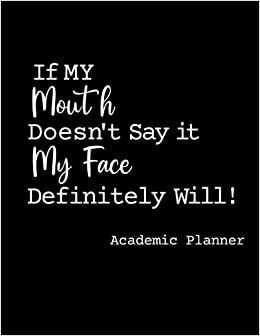 If My Mouth Doesn't Say It My Face Definitely Will Academic Planner: Funny Sarcastic Quotes Planner June 2021 to July 2022 , Monthly Weekly ,Course Overview and More! | Cool Gift Ideas For Men & Women