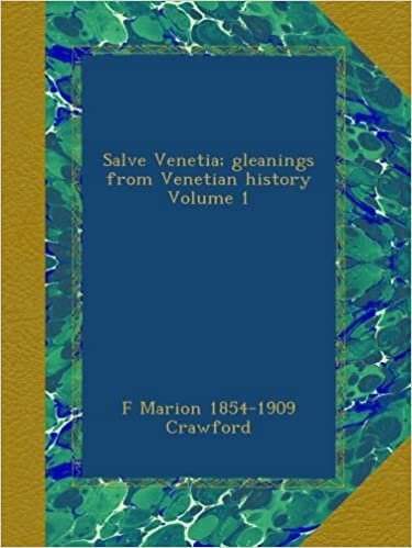 Salve Venetia; gleanings from Venetian history Volume 1