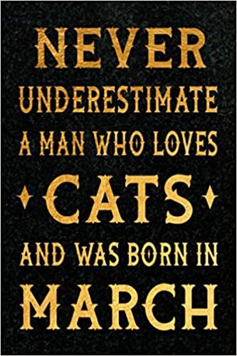 Never Underestimate A Man Who Loves Cats March: Birthday Gift Journal - Notebook Diary Logbook - Funny Gift For Men Born in March - Cats Lovers, Birthday Card Alternative, 120 pages, 6x9, Matte Finish